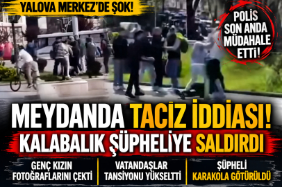 TACİZ İDDİASI YALOVA MERKEZ’DE ORTALIĞI KARIŞTIRDI